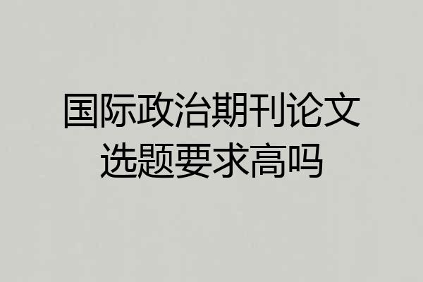 国际政治期刊论文选题要求高吗