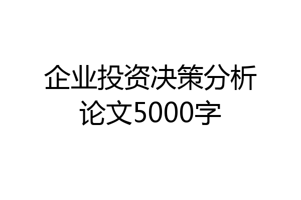企业投资决策分析论文5000字