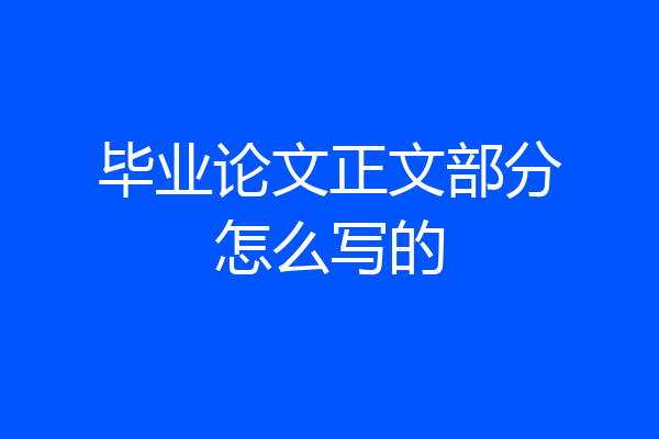 毕业论文正文部分怎么写的