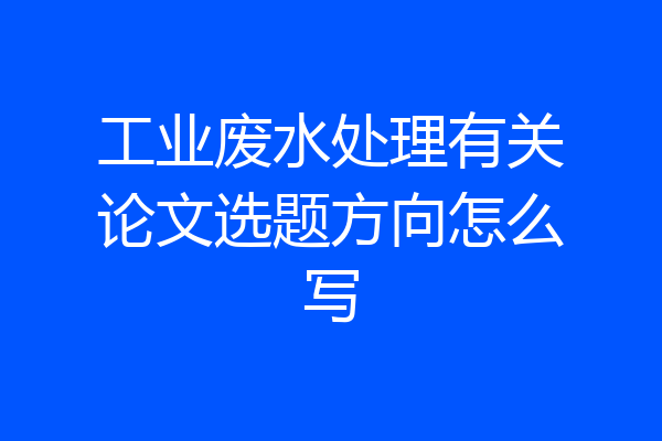 工业废水处理有关论文选题方向怎么写