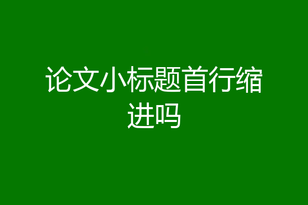 论文小标题首行缩进吗
