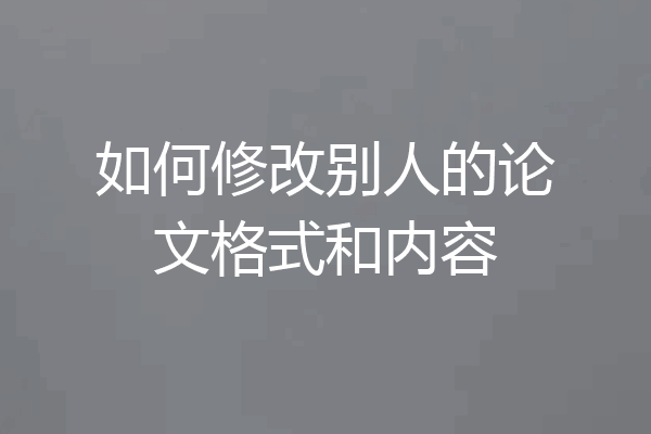 如何修改别人的论文格式和内容
