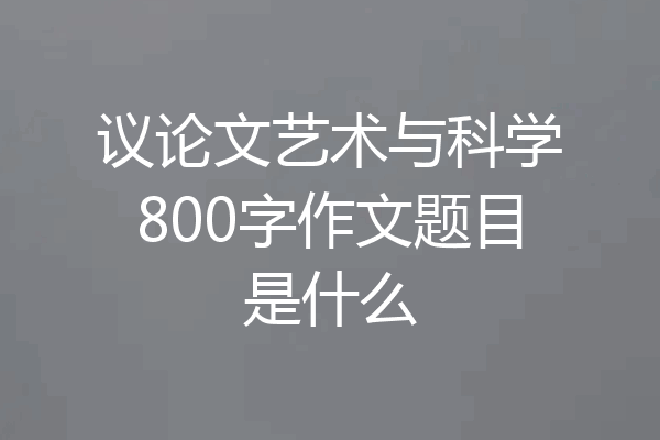 议论文艺术与科学800字作文题目是什么