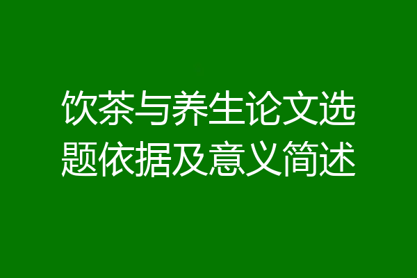 饮茶与养生论文选题依据及意义简述