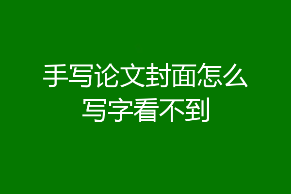 手写论文封面怎么写字看不到