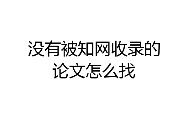 没有被知网收录的论文怎么找