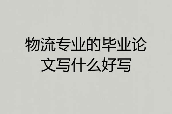 物流专业的毕业论文写什么好写