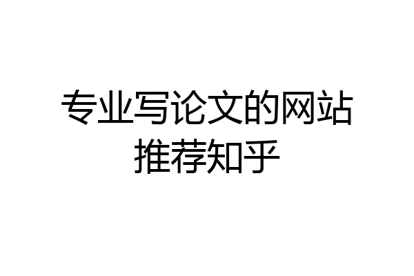 专业写论文的网站推荐知乎