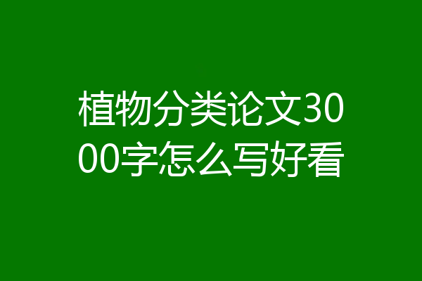 植物分类论文3000字怎么写好看