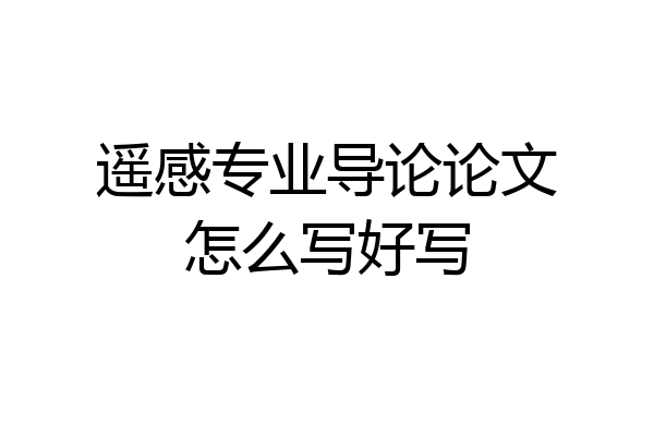 遥感专业导论论文怎么写好写
