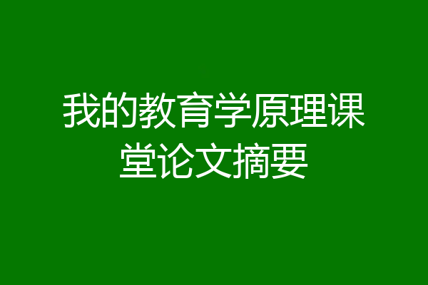 我的教育学原理课堂论文摘要