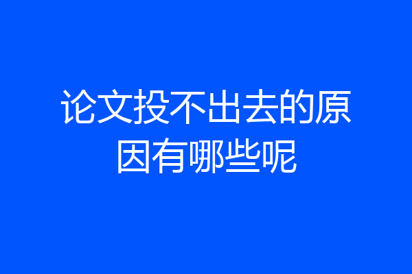 论文投不出去的原因有哪些呢