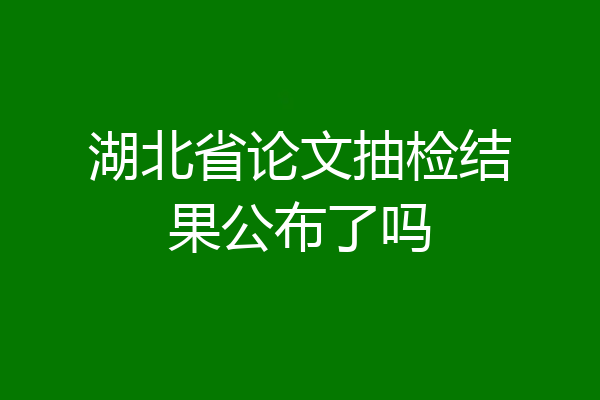湖北省论文抽检结果公布了吗