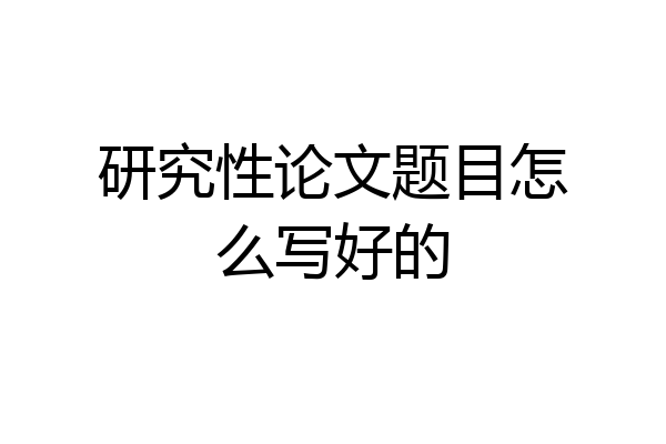 研究性论文题目怎么写好的