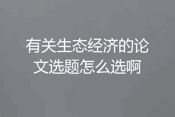 有关生态经济的论文选题怎么选啊