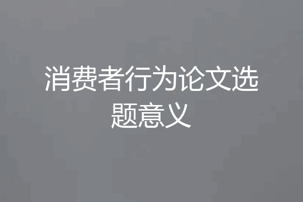 消费者行为论文选题意义