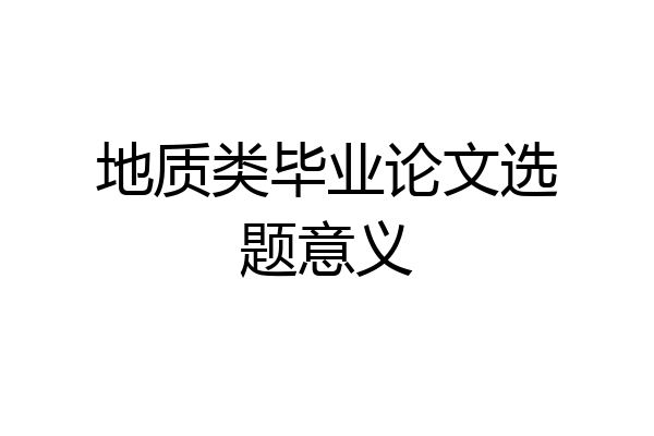 地质类毕业论文选题意义