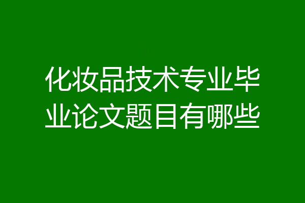化妆品技术专业毕业论文题目有哪些