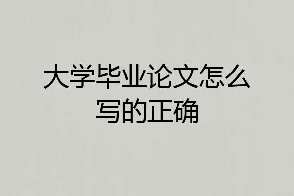 大学毕业论文怎么写的正确