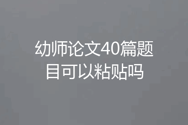 幼师论文40篇题目可以粘贴吗