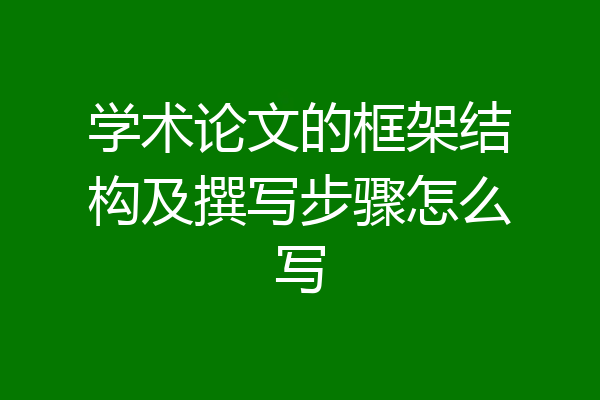学术论文的框架结构及撰写步骤怎么写