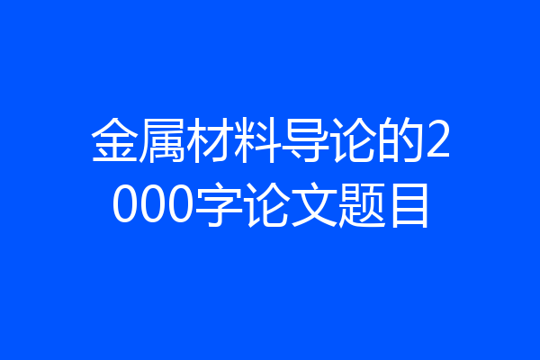 金属材料导论的2000字论文题目