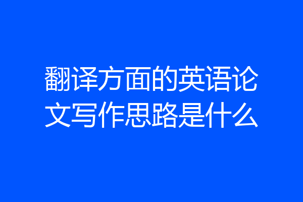 翻译方面的英语论文写作思路是什么
