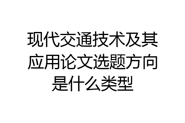 现代交通技术及其应用论文选题方向是什么类型