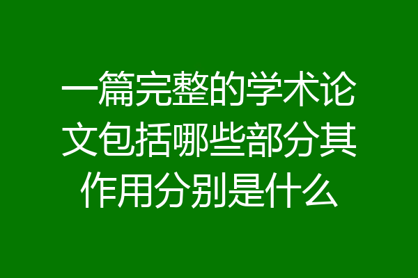 一篇完整的学术论文包括哪些部分其作用分别是什么