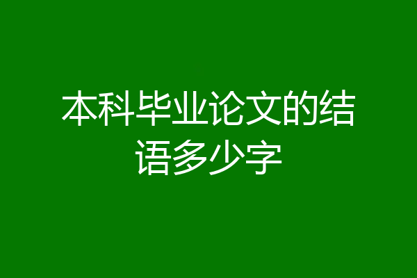 本科毕业论文的结语多少字