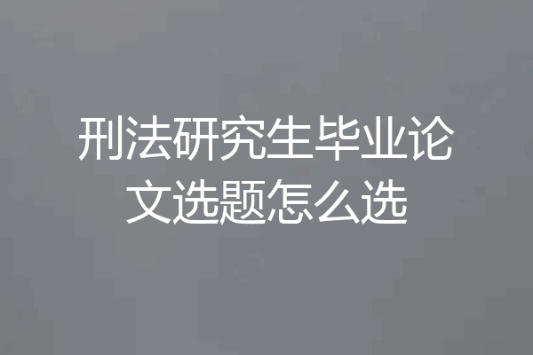 刑法研究生毕业论文选题怎么选