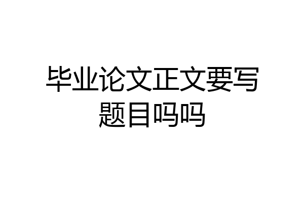 毕业论文正文要写题目吗吗