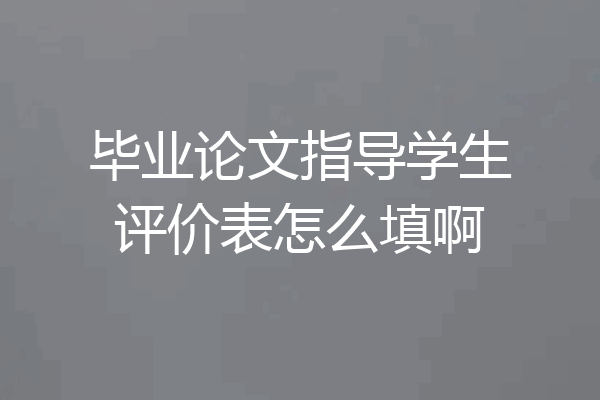 毕业论文指导学生评价表怎么填啊