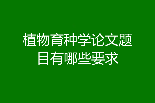 植物育种学论文题目有哪些要求