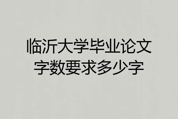 临沂大学毕业论文字数要求多少字