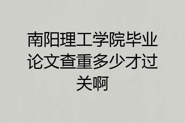 南阳理工学院毕业论文查重多少才过关啊