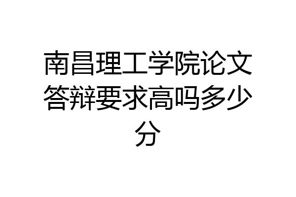 南昌理工学院论文答辩要求高吗多少分