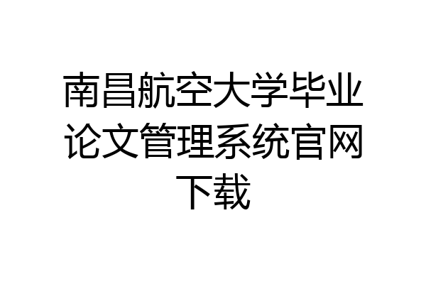 南昌航空大学毕业论文管理系统官网下载