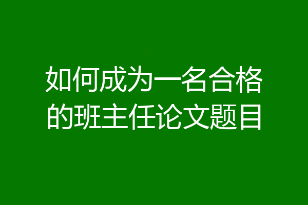 如何成为一名合格的班主任论文题目