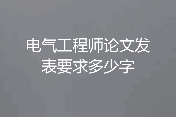 电气工程师论文发表要求多少字
