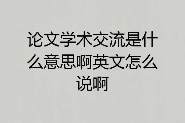 论文学术交流是什么意思啊英文怎么说啊