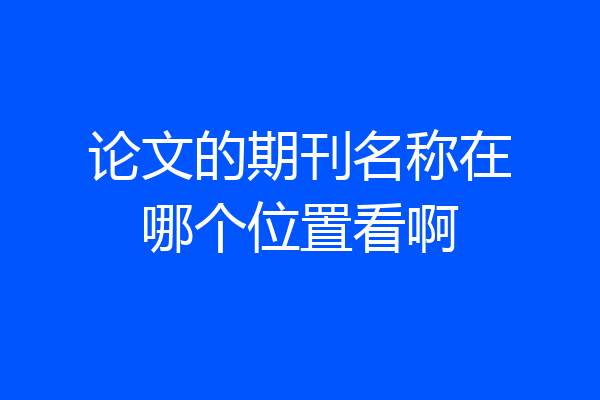 论文的期刊名称在哪个位置看啊
