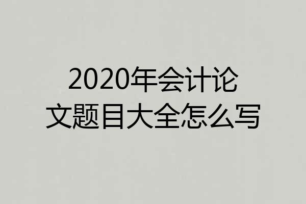 2020年会计论文题目大全怎么写