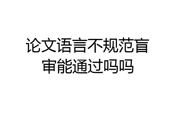 论文语言不规范盲审能通过吗吗