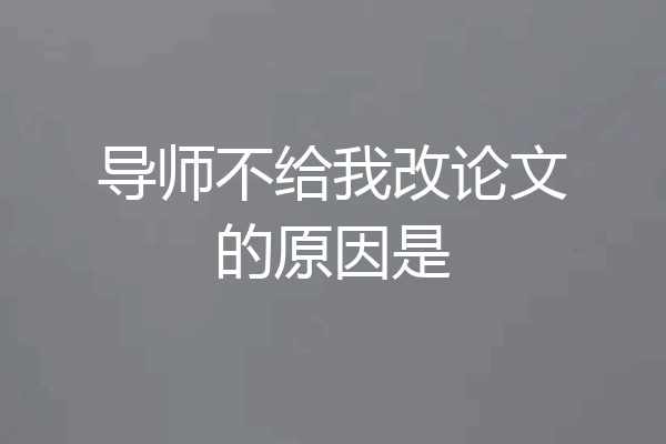 导师不给我改论文的原因是