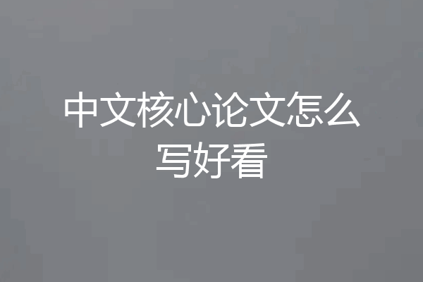 中文核心论文怎么写好看