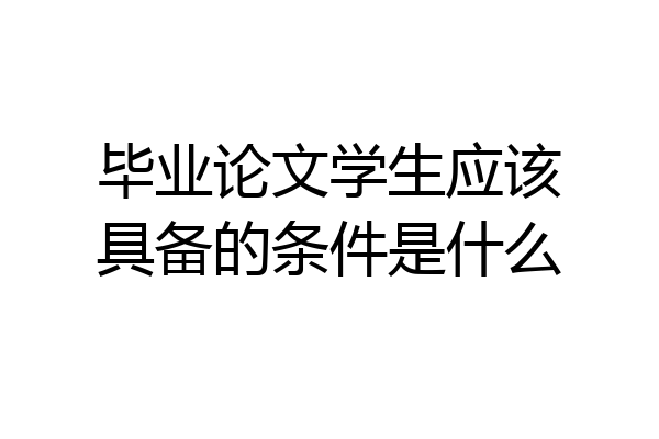 毕业论文学生应该具备的条件是什么