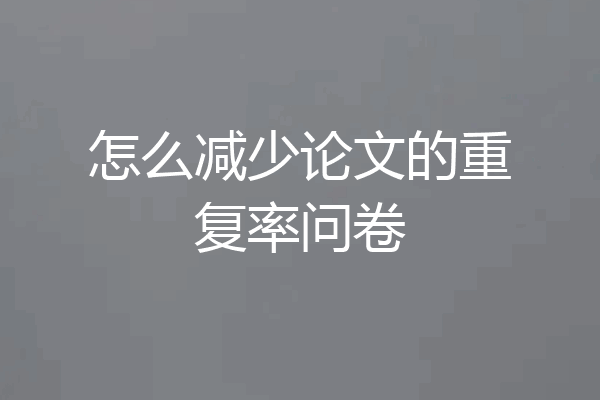 怎么减少论文的重复率问卷