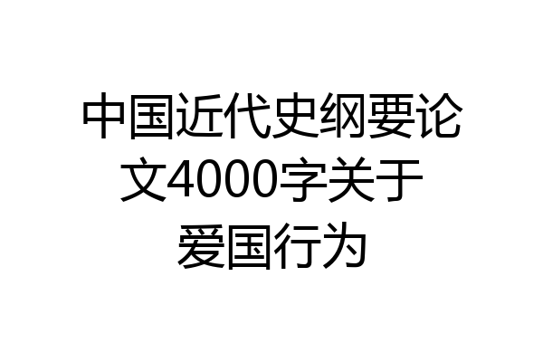 中国近代史纲要论文4000字关于爱国行为