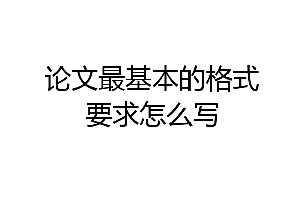 论文最基本的格式要求怎么写